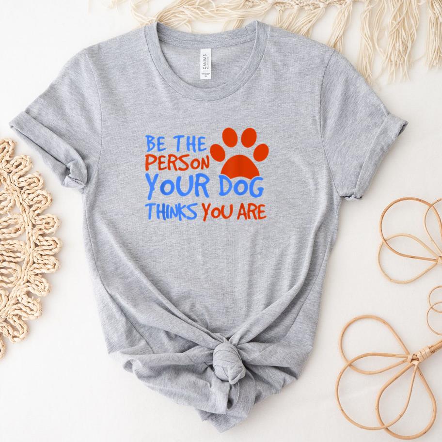 Be The Person Your Dog Thinks You Are T-Shirt image 0